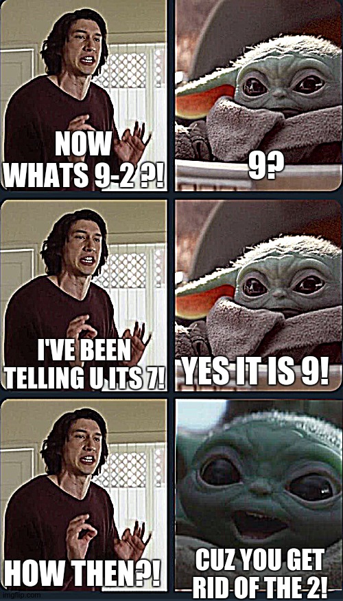What's 2+2? | NOW WHATS 9-2 ?! 9? I'VE BEEN TELLING U ITS 7! YES IT IS 9! CUZ YOU GET RID OF THE 2! HOW THEN?! | image tagged in kylo ren teacher baby yoda to speak | made w/ Imgflip meme maker