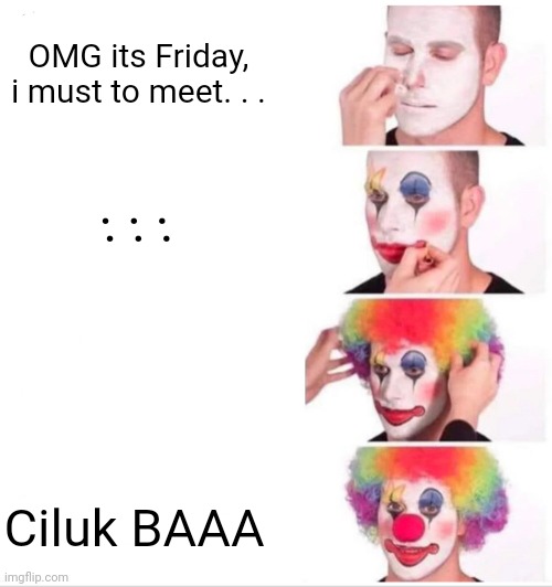 abstrak | OMG its Friday, i must to meet. . . . . . . . . Ciluk BAAA | image tagged in memes,clown applying makeup | made w/ Imgflip meme maker