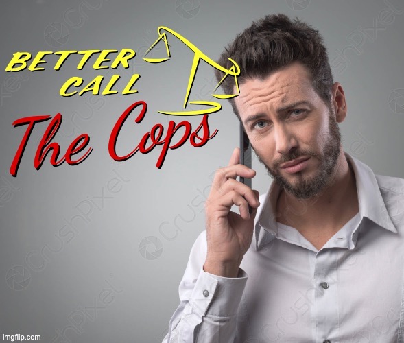 Better call the cops | image tagged in better call the cops | made w/ Imgflip meme maker