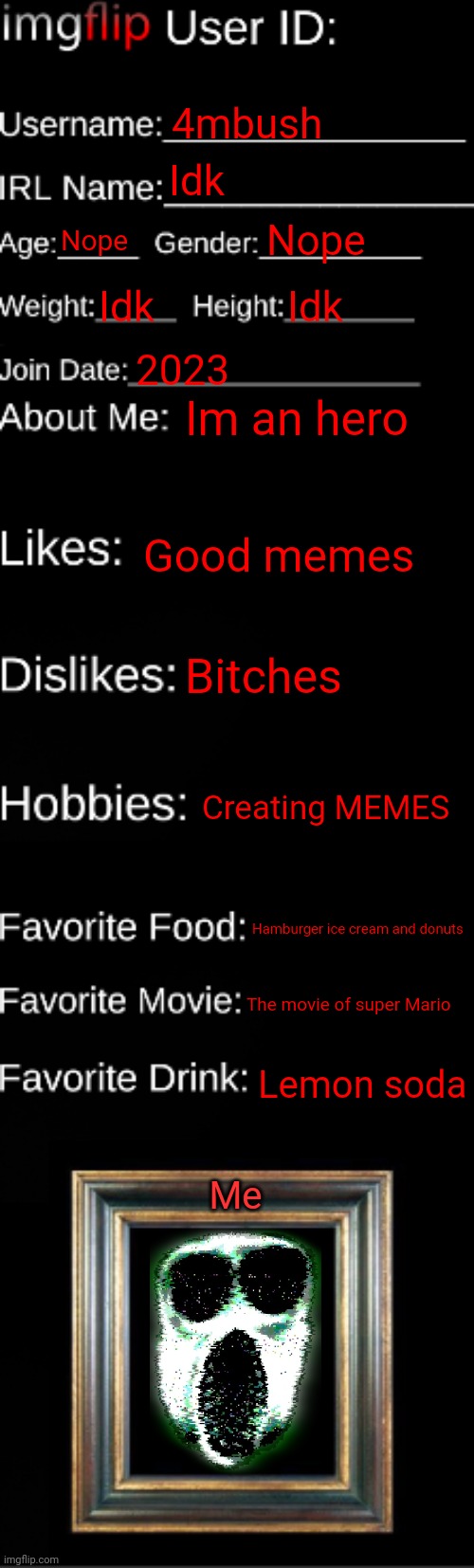 imgflip ID Card | 4mbush; Idk; Nope; Nope; Idk; Idk; 2023; Im an hero; Good memes; Bitches; Creating MEMES; Hamburger ice cream and donuts; The movie of super Mario; Lemon soda; Me | image tagged in imgflip id card | made w/ Imgflip meme maker