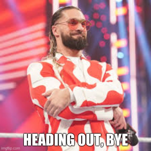 Seth Rollins | HEADING OUT, BYE | image tagged in seth rollins | made w/ Imgflip meme maker