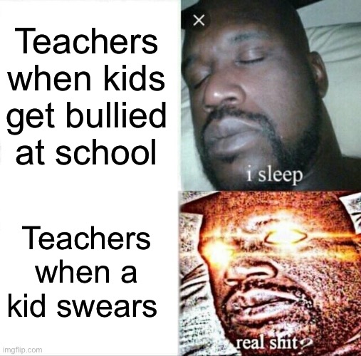 Sleeping Shaq | Teachers when kids get bullied at school; Teachers when a kid swears | image tagged in memes,sleeping shaq | made w/ Imgflip meme maker