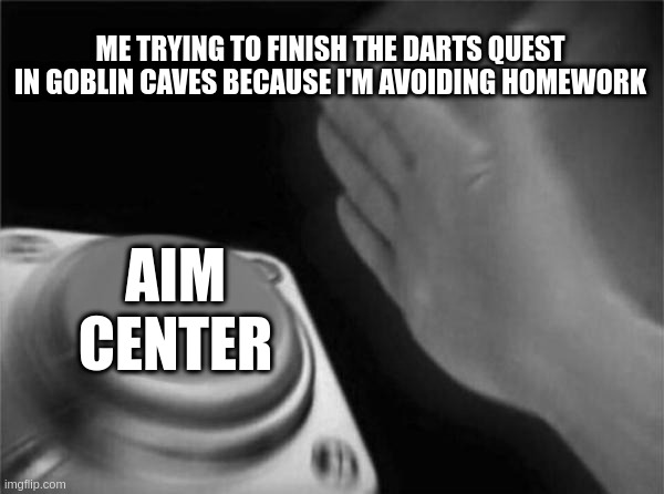 *scream* | ME TRYING TO FINISH THE DARTS QUEST IN GOBLIN CAVES BECAUSE I'M AVOIDING HOMEWORK; AIM CENTER | image tagged in memes,blank nut button,procrastination,genesis mud,i should be doing french homework,whatever | made w/ Imgflip meme maker