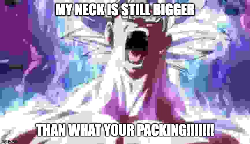 tru1!!! | MY NECK IS STILL BIGGER; THAN WHAT YOUR PACKING!!!!!!! | image tagged in pissed off goku | made w/ Imgflip meme maker