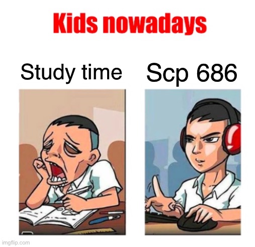 Kids nowadays | Study time; Scp 686 | image tagged in kids nowadays | made w/ Imgflip meme maker