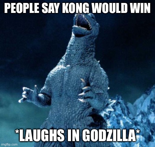 Laughing Godzilla | PEOPLE SAY KONG WOULD WIN *LAUGHS IN GODZILLA* | image tagged in laughing godzilla | made w/ Imgflip meme maker