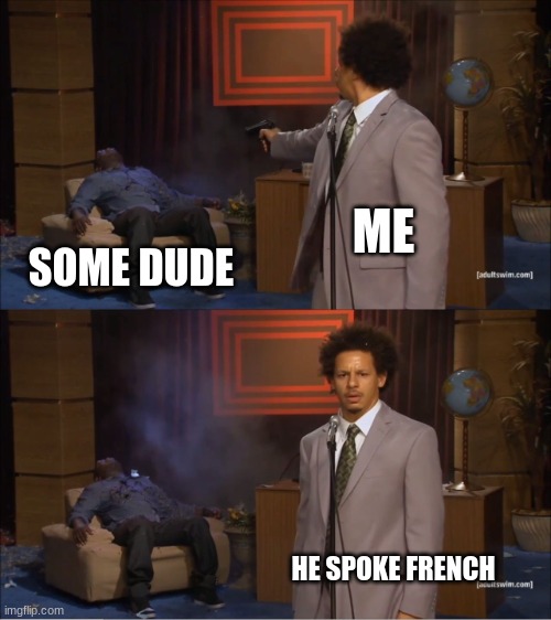 the french | ME; SOME DUDE; HE SPOKE FRENCH | image tagged in memes,who killed hannibal | made w/ Imgflip meme maker