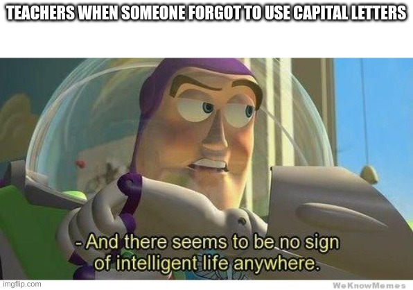 And this is only their lightest reaction | TEACHERS WHEN SOMEONE FORGOT TO USE CAPITAL LETTERS | image tagged in memes,funny,school,teachers,buzz lightyear | made w/ Imgflip meme maker
