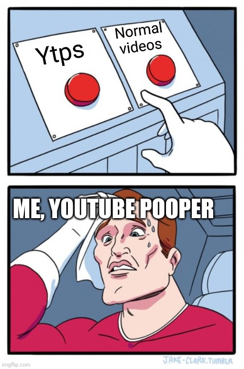 Two Buttons Meme | Normal videos; Ytps; ME, YOUTUBE POOPER | image tagged in memes,two buttons,youtube poop | made w/ Imgflip meme maker
