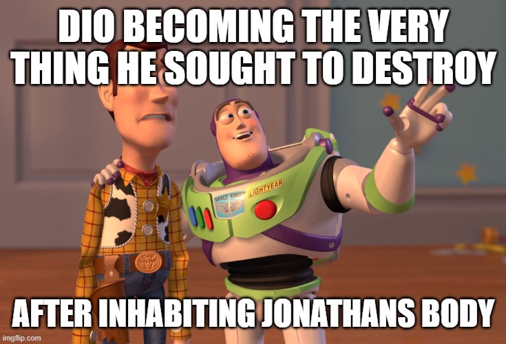 jojio | DIO BECOMING THE VERY THING HE SOUGHT TO DESTROY; AFTER INHABITING JONATHANS BODY | image tagged in memes,x x everywhere | made w/ Imgflip meme maker