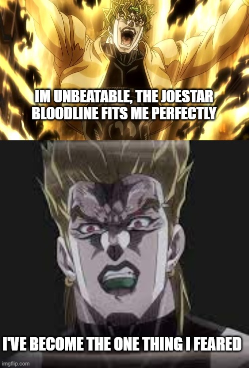 I've become the one thing I feared | IM UNBEATABLE, THE JOESTAR BLOODLINE FITS ME PERFECTLY; I'VE BECOME THE ONE THING I FEARED | image tagged in za warudo | made w/ Imgflip meme maker
