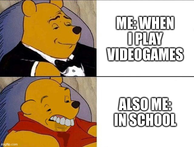 Tuxedo Winnie the Pooh grossed reverse | ME: WHEN I PLAY VIDEOGAMES; ALSO ME: IN SCHOOL | image tagged in tuxedo winnie the pooh grossed reverse | made w/ Imgflip meme maker