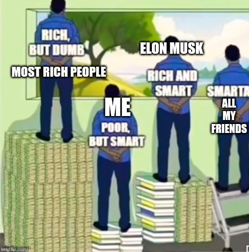 [Input good title] | ELON MUSK; MOST RICH PEOPLE; ALL MY FRIENDS; ME | image tagged in smartass,elon musk,why are you reading the tags | made w/ Imgflip meme maker