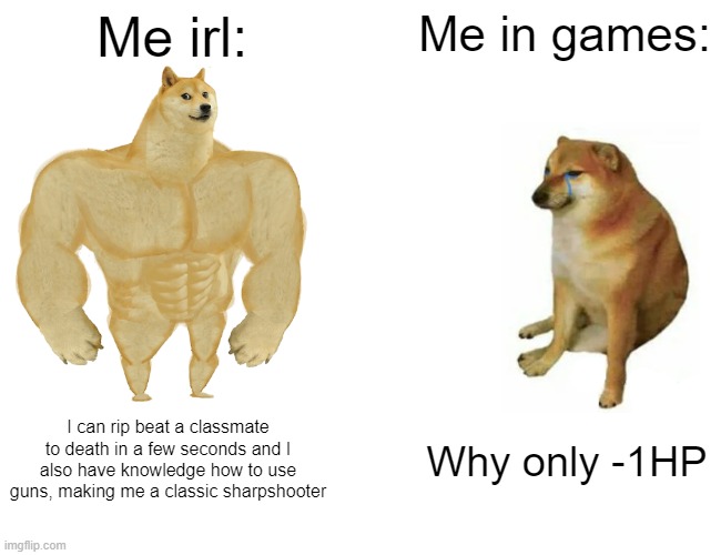Game meme | Me irl:; Me in games:; I can rip beat a classmate to death in a few seconds and I also have knowledge how to use guns, making me a classic sharpshooter; Why only -1HP | image tagged in memes,buff doge vs cheems | made w/ Imgflip meme maker