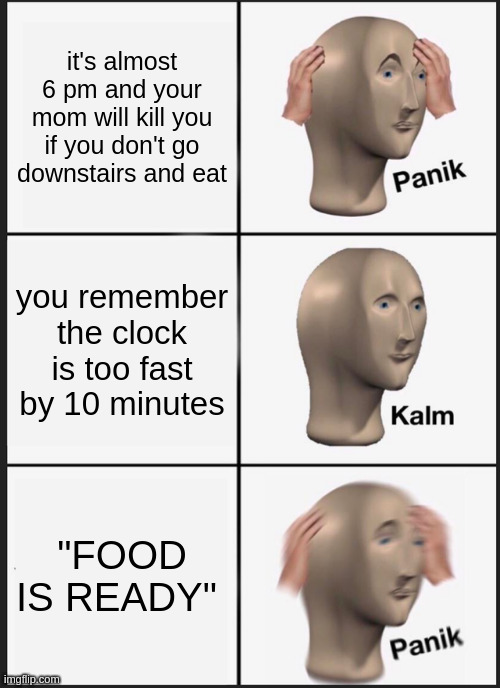 Panik Kalm Panik | it's almost 6 pm and your mom will kill you if you don't go downstairs and eat; you remember the clock is too fast by 10 minutes; "FOOD IS READY" | image tagged in memes,panik kalm panik | made w/ Imgflip meme maker