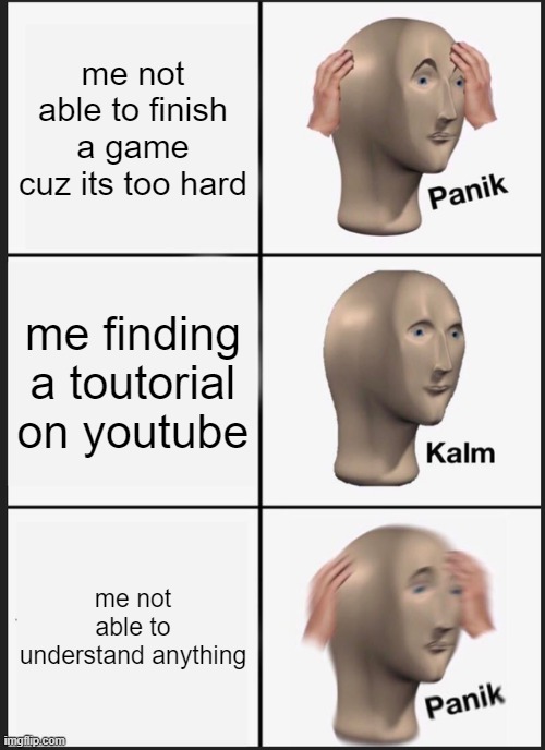 when you dont know what to do | me not able to finish a game cuz its too hard; me finding a toutorial on youtube; me not able to understand anything | image tagged in memes,panik kalm panik | made w/ Imgflip meme maker