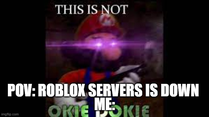 this is not okie dokie | ME:; POV: ROBLOX SERVERS IS DOWN | image tagged in this is not okie dokie | made w/ Imgflip meme maker
