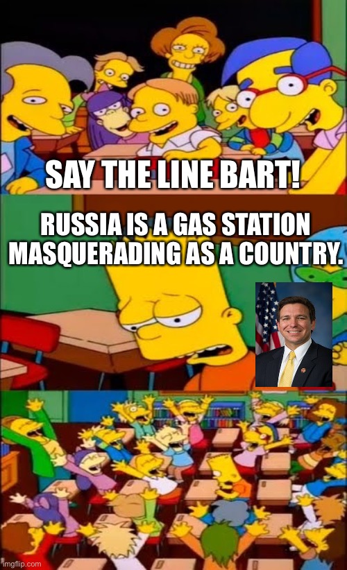 say the line bart! simpsons | SAY THE LINE BART! RUSSIA IS A GAS STATION MASQUERADING AS A COUNTRY. | image tagged in say the line bart simpsons | made w/ Imgflip meme maker