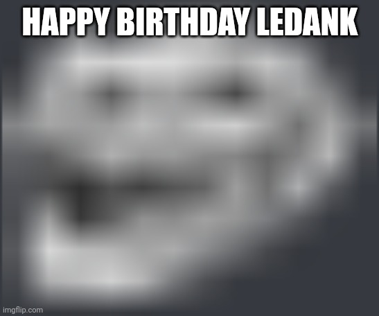Extremely Low Quality Troll Face | HAPPY BIRTHDAY LEDANK | image tagged in extremely low quality troll face | made w/ Imgflip meme maker