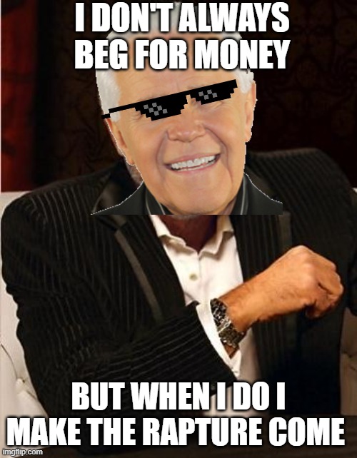 begging 4 rapture | I DON'T ALWAYS BEG FOR MONEY; BUT WHEN I DO I MAKE THE RAPTURE COME | image tagged in i don't always | made w/ Imgflip meme maker