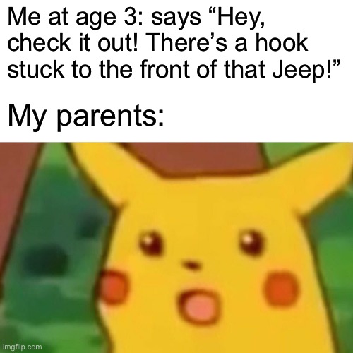 My parents actually found this funny | Me at age 3: says “Hey, check it out! There’s a hook stuck to the front of that Jeep!”; My parents: | image tagged in memes,surprised pikachu | made w/ Imgflip meme maker