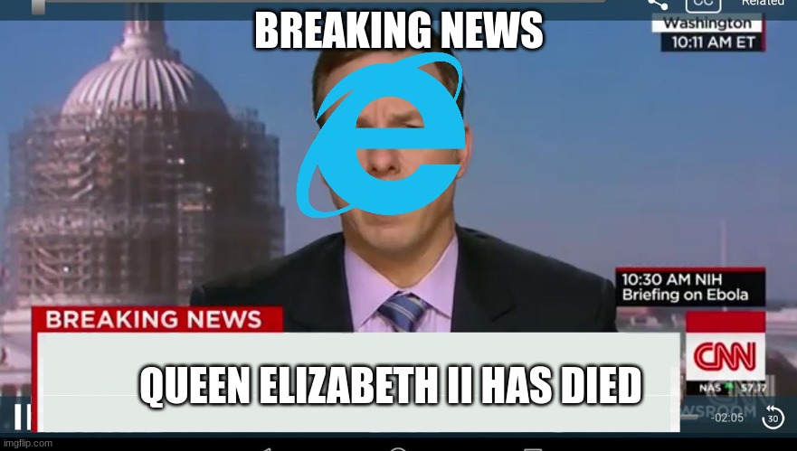 Internet explorer be like | BREAKING NEWS; QUEEN ELIZABETH II HAS DIED | image tagged in cnn breaking news template | made w/ Imgflip meme maker