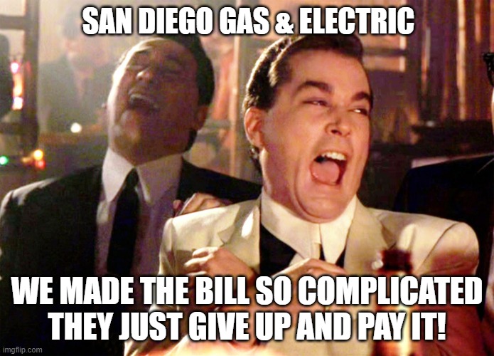 San Diego Gas & Electric | SAN DIEGO GAS & ELECTRIC; WE MADE THE BILL SO COMPLICATED THEY JUST GIVE UP AND PAY IT! | image tagged in memes,good fellas hilarious,electricity,utility bills,electric bill | made w/ Imgflip meme maker