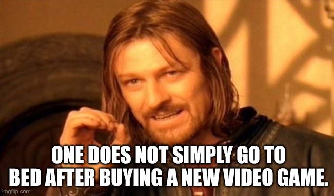 You Can’t Sleep After Buying A New Game | ONE DOES NOT SIMPLY GO TO BED AFTER BUYING A NEW VIDEO GAME. | image tagged in one does not simply,bed,video game,new,sleep | made w/ Imgflip meme maker