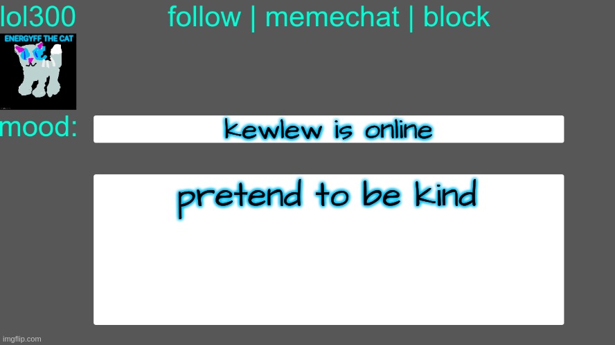 Lol300 announcement temp 3 | kewlew is online; pretend to be kind | image tagged in lol300 announcement temp 3 | made w/ Imgflip meme maker