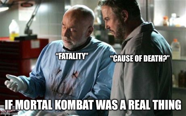 What If Mortal Kombat Was Real? |  “FATALITY”; “CAUSE OF DEATH?”; IF MORTAL KOMBAT WAS A REAL THING | image tagged in cause of death,mortal kombat,video game,fatality,fatality mortal kombat | made w/ Imgflip meme maker