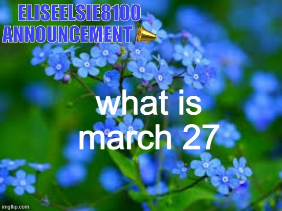 EliseElsie8100 Announcement | what is march 27 | image tagged in eliseelsie8100 announcement | made w/ Imgflip meme maker