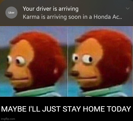 Karma is a bi#ch | MAYBE I'LL JUST STAY HOME TODAY | image tagged in karma,uber | made w/ Imgflip meme maker