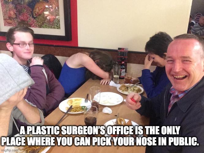 Dad jokes | A PLASTIC SURGEON’S OFFICE IS THE ONLY PLACE WHERE YOU CAN PICK YOUR NOSE IN PUBLIC. | image tagged in dad joke meme | made w/ Imgflip meme maker