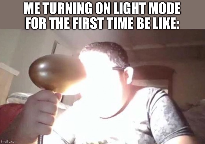 AHHHHHH | ME TURNING ON LIGHT MODE FOR THE FIRST TIME BE LIKE: | image tagged in kid shining light into face | made w/ Imgflip meme maker