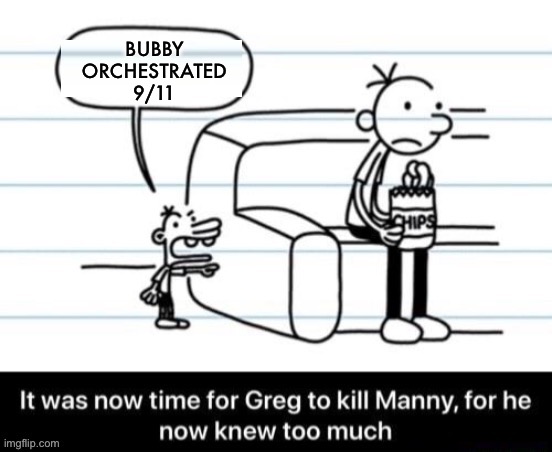Bubby orchestrated 9/11 | BUBBY ORCHESTRATED 9/11 | image tagged in it was now time for greg to kill manny for he now knew too much,plane,manny | made w/ Imgflip meme maker