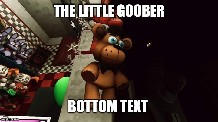 THE LITTLE GOOBER; BOTTOM TEXT | made w/ Imgflip meme maker