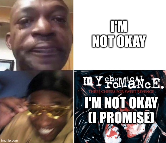 :))) | I'M NOT OKAY; I'M NOT OKAY (I PROMISE) | image tagged in my chemical romance,mcr | made w/ Imgflip meme maker