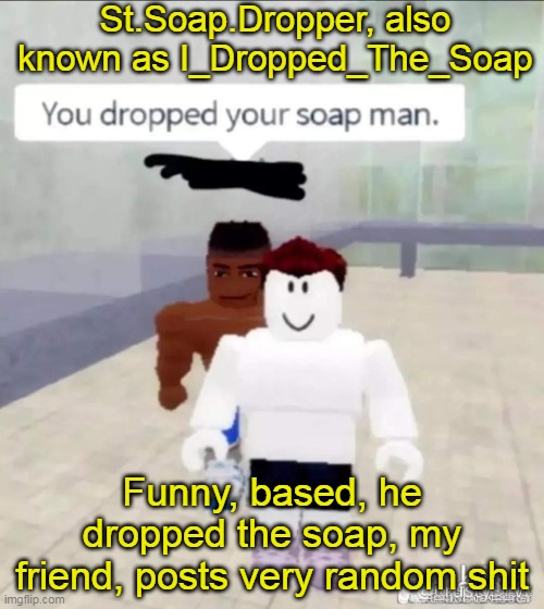 St.Soap.Dropper, also known as I_Dropped_The_Soap; Funny, based, he dropped the soap, my friend, posts very random shit | made w/ Imgflip meme maker