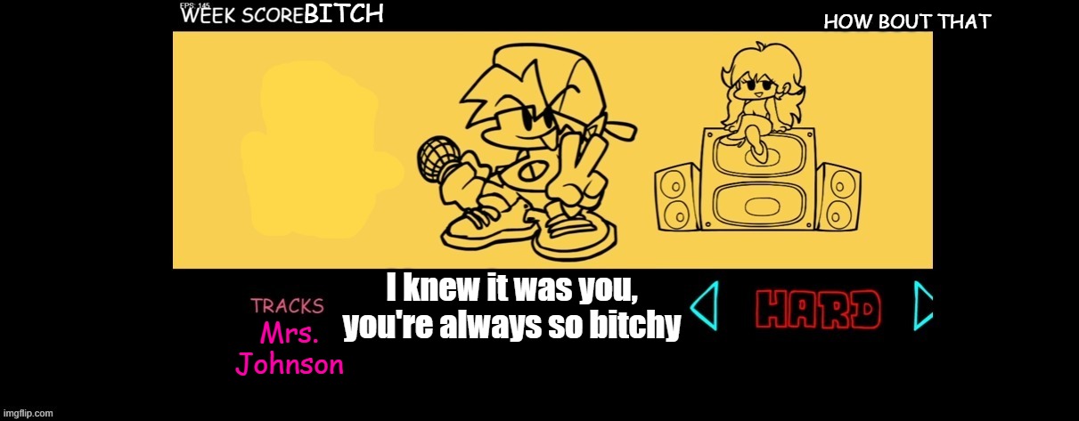 FNF Custom Week | BITCH; HOW BOUT THAT; I knew it was you, you're always so bitchy; Mrs. Johnson | image tagged in fnf custom week | made w/ Imgflip meme maker