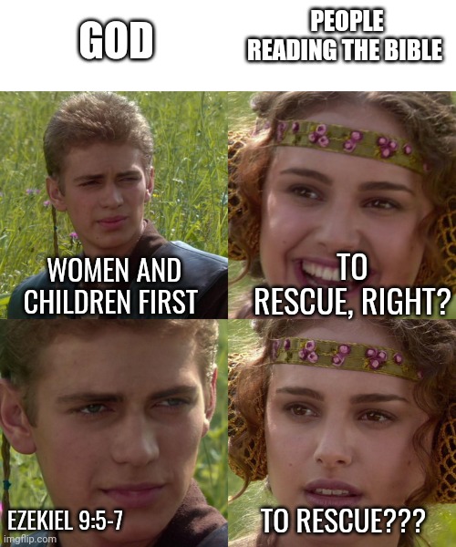 Sooooo many dead babies in the bible | GOD; PEOPLE READING THE BIBLE; TO RESCUE, RIGHT? WOMEN AND CHILDREN FIRST; TO RESCUE??? EZEKIEL 9:5-7 | image tagged in anakin padme 4 panel,satan,god,jesus,the bible | made w/ Imgflip meme maker