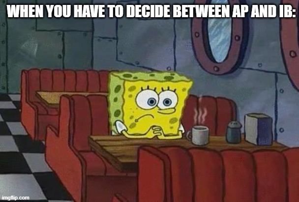 AP vs IB | WHEN YOU HAVE TO DECIDE BETWEEN AP AND IB: | image tagged in spongebob coffee,memes | made w/ Imgflip meme maker