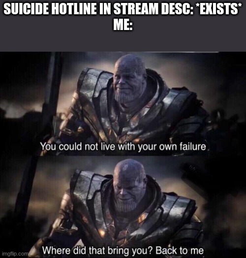 Thanos back to me | SUICIDE HOTLINE IN STREAM DESC: *EXISTS*
ME: | image tagged in thanos back to me | made w/ Imgflip meme maker