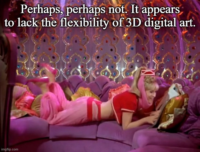 Perhaps, perhaps not. It appears to lack the flexibility of 3D digital art. | made w/ Imgflip meme maker