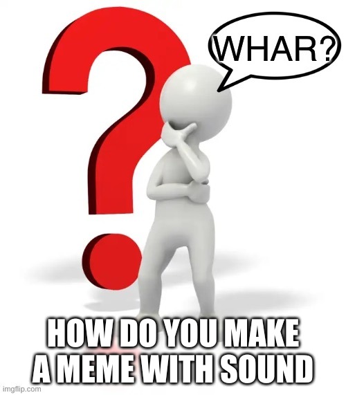Whar? | HOW DO YOU MAKE A MEME WITH SOUND | image tagged in whar | made w/ Imgflip meme maker