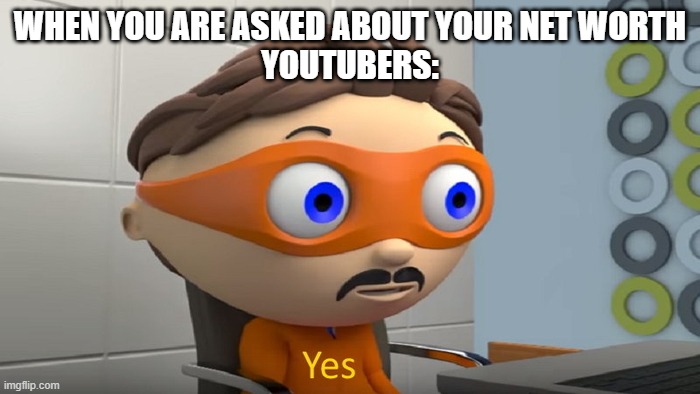 Y e s | WHEN YOU ARE ASKED ABOUT YOUR NET WORTH
YOUTUBERS: | image tagged in y e s | made w/ Imgflip meme maker