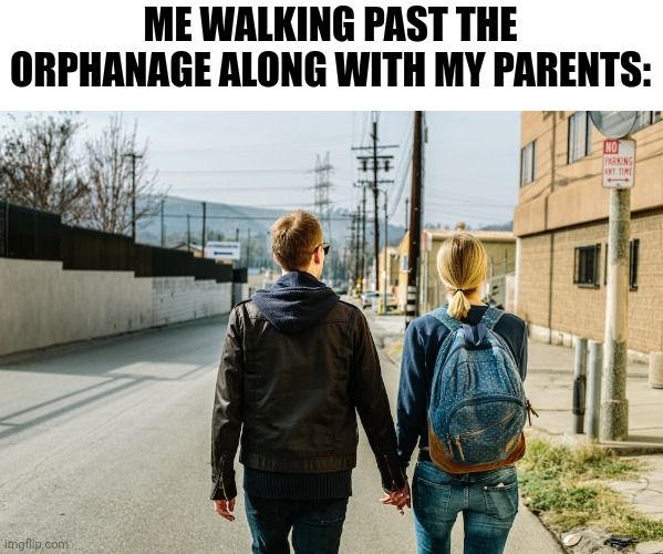 ME WALKING PAST THE ORPHANAGE ALONG WITH MY PARENTS: | image tagged in memes,funny,funny memes | made w/ Imgflip meme maker