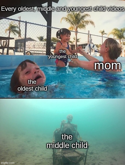 Mother Ignoring Kid Drowning In A Pool | Every oldest, middle and youngest child videos; the youngest child; mom; the oldest child; the middle child | image tagged in mother ignoring kid drowning in a pool | made w/ Imgflip meme maker