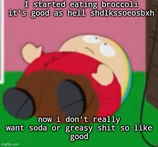 this is prolly the most normal thing i done | I started eating broccoli it's good as hell shdlkssoeosbxh; now i don't really want soda or greasy shit so like
good | image tagged in cartman | made w/ Imgflip meme maker