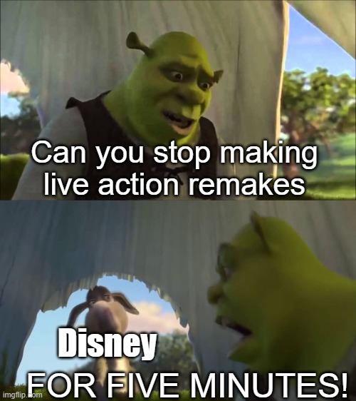 It went from one every five years, to one every year, to five a year | Can you stop making live action remakes; FOR FIVE MINUTES! Disney | image tagged in shrek five minutes,disney,remake,disney plus | made w/ Imgflip meme maker