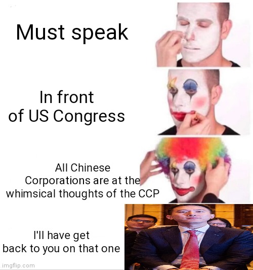 I Am Not A Harvard Trained Clown | Must speak; In front of US Congress; All Chinese Corporations are at the whimsical thoughts of the CCP; I'll have get back to you on that one | image tagged in memes,clown applying makeup,killer clowns,u r the clown | made w/ Imgflip meme maker